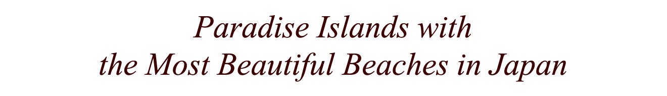 Paradise Islands with the Most Beautiful Beaches in Japan